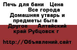 Печь для бани › Цена ­ 15 000 - Все города Домашняя утварь и предметы быта » Другое   . Алтайский край,Рубцовск г.